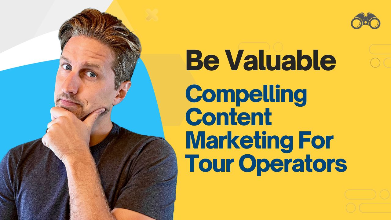 Be Valuable: Compelling Content Marketing for Tour Operators [The VIP Marketing Method™]